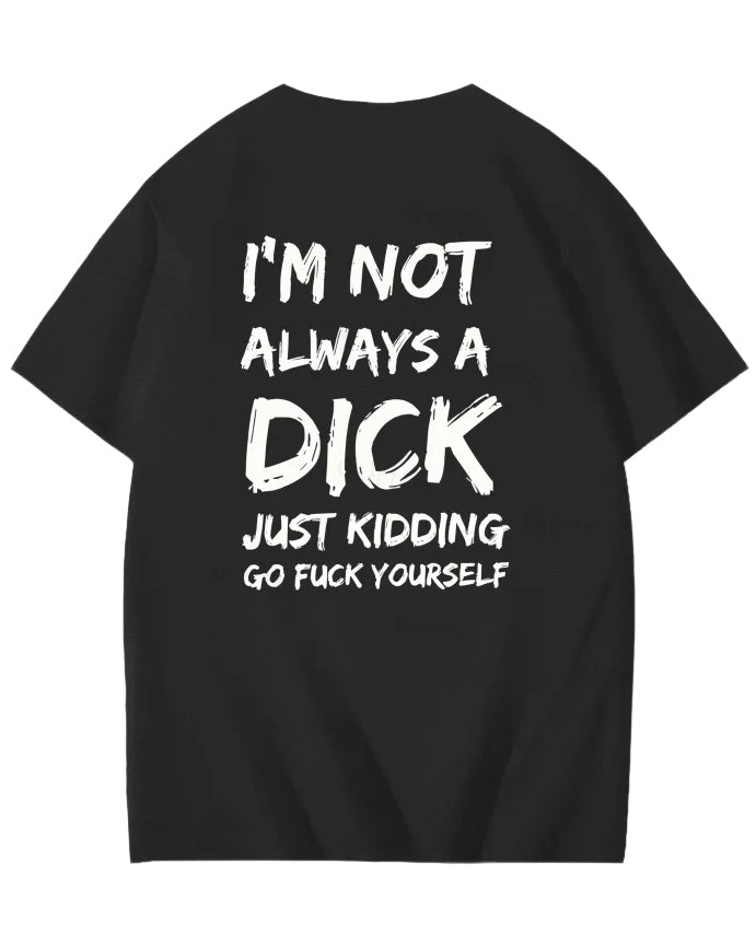 S-6XL I'm Not Always A Dick Just Kidding Go Yourself Funny Print T-Shirt